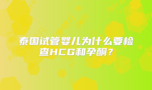 泰国试管婴儿为什么要检查HCG和孕酮？