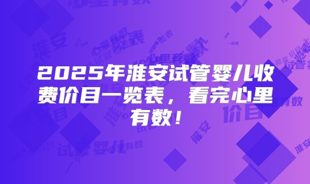 2025年淮安试管婴儿收费价目一览表,看完心里有数!