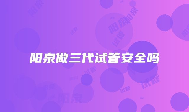 阳泉做三代试管安全吗