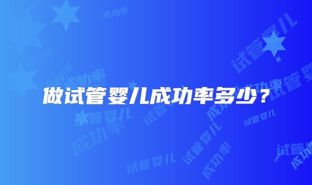 做试管婴儿成功率多少？
