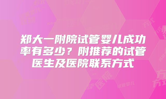 郑大一附院试管婴儿成功率有多少？附推荐的试管医生及医院联系方式