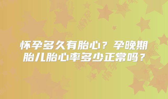 怀孕多久有胎心？孕晚期胎儿胎心率多少正常吗？