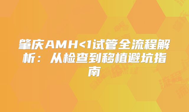 肇庆AMH<1试管全流程解析:从检查到移植避坑指南