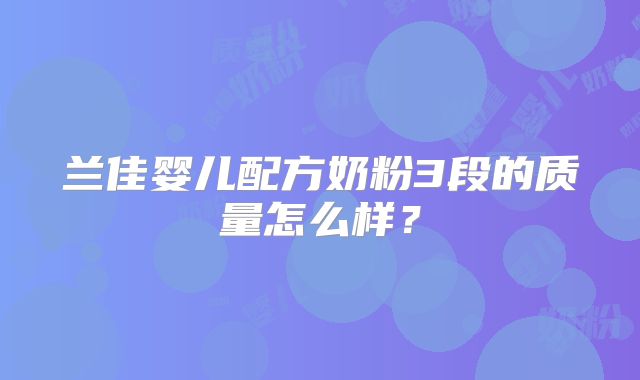 兰佳婴儿配方奶粉3段的质量怎么样?
