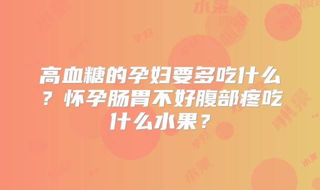 高血糖的孕妇要多吃什么？怀孕肠胃不好腹部疼吃什么水果？