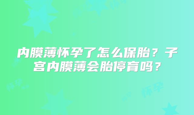 内膜薄怀孕了怎么保胎？子宫内膜薄会胎停育吗？