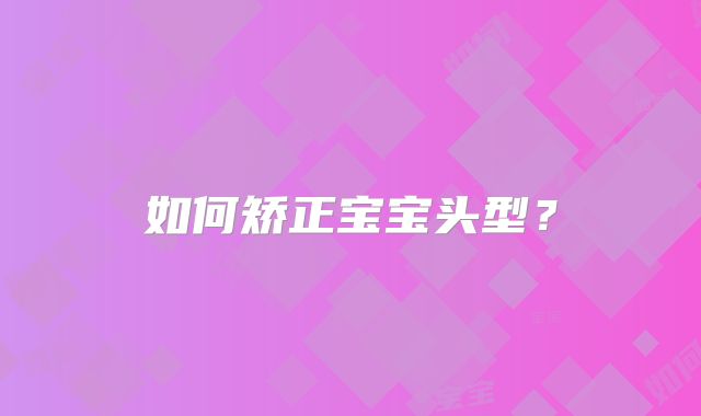 如何矫正宝宝头型？
