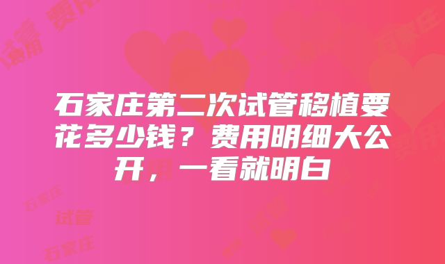 石家庄第二次试管移植要花多少钱？费用明细大公开，一看就明白