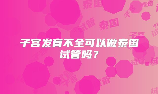 子宫发育不全可以做泰国试管吗？