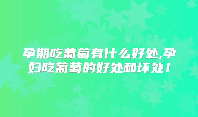 孕期吃葡萄有什么好处,孕妇吃葡萄的好处和坏处!