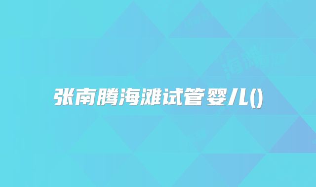 张南腾海滩试管婴儿()