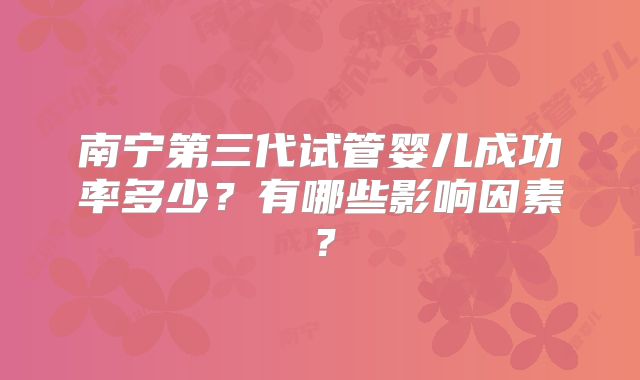 南宁第三代试管婴儿成功率多少？有哪些影响因素？