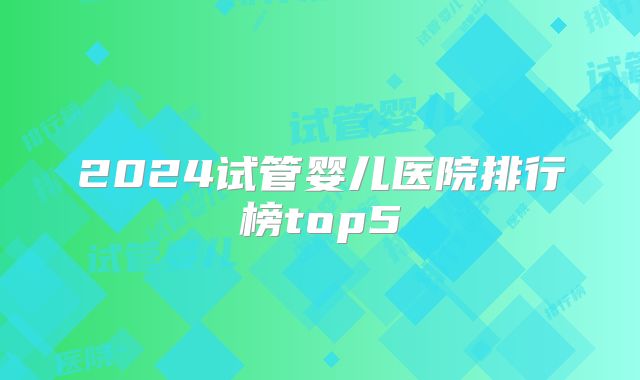 2024试管婴儿医院排行榜top5