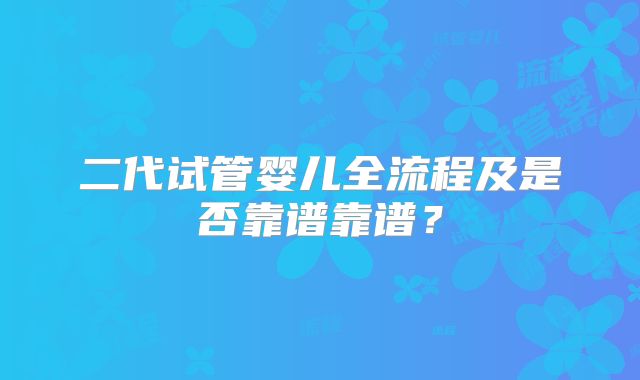 二代试管婴儿全流程及是否靠谱靠谱？