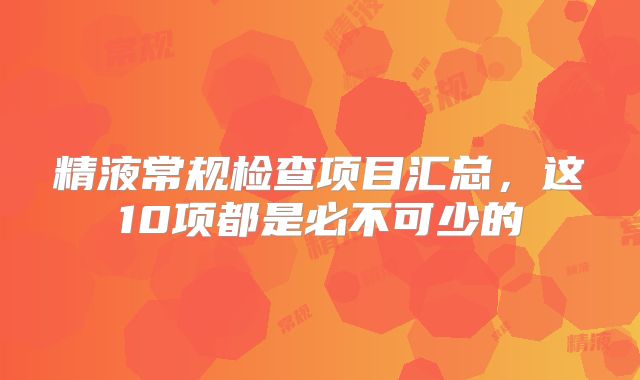 精液常规检查项目汇总，这10项都是必不可少的