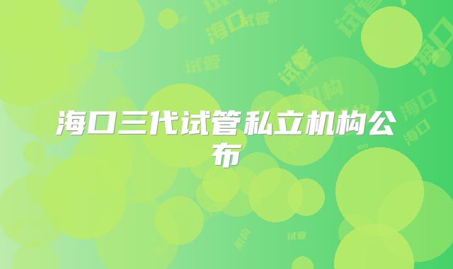 海口三代试管私立机构公布