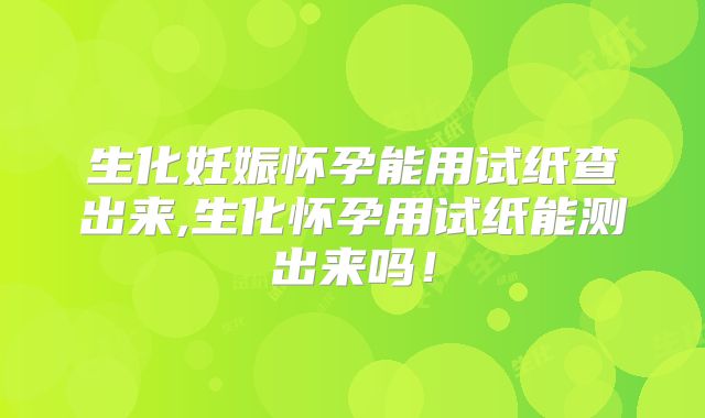 生化妊娠怀孕能用试纸查出来,生化怀孕用试纸能测出来吗！