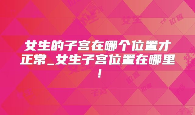 女生的子宫在哪个位置才正常_女生子宫位置在哪里!