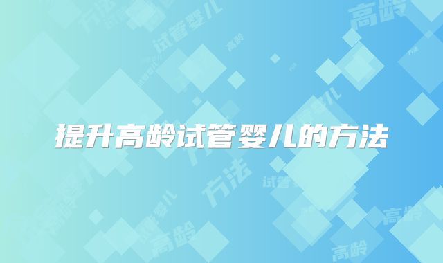 提升高龄试管婴儿的方法