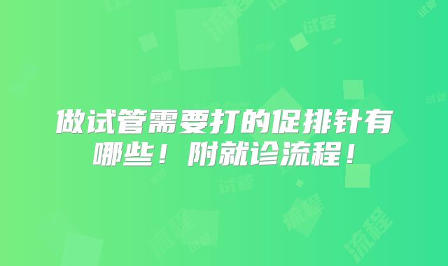 做试管需要打的促排针有哪些!附就诊流程!