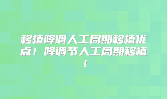 移植降调人工周期移植优点!降调节人工周期移植!