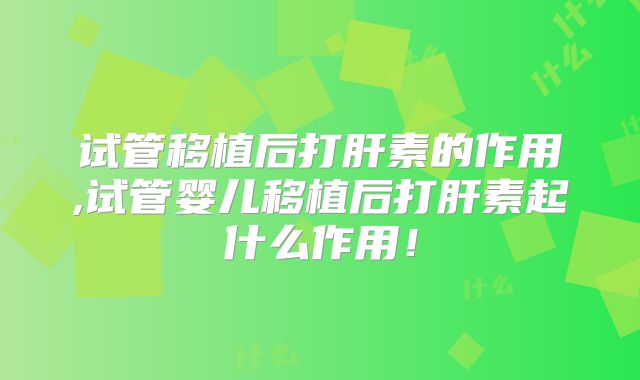 试管移植后打肝素的作用,试管婴儿移植后打肝素起什么作用!