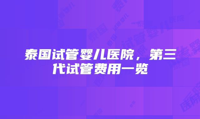 泰国试管婴儿医院，第三代试管费用一览