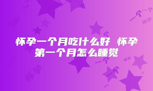 怀孕一个月吃什么好 怀孕第一个月怎么睡觉