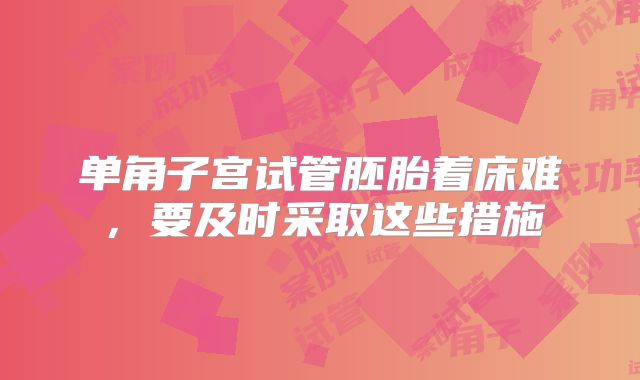 单角子宫试管胚胎着床难，要及时采取这些措施