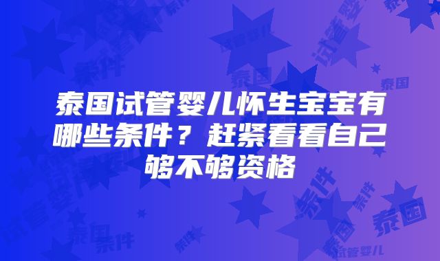 泰国试管婴儿怀生宝宝有哪些条件？赶紧看看自己够不够资格