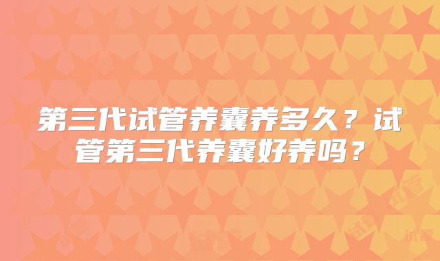 第三代试管养囊养多久？试管第三代养囊好养吗？