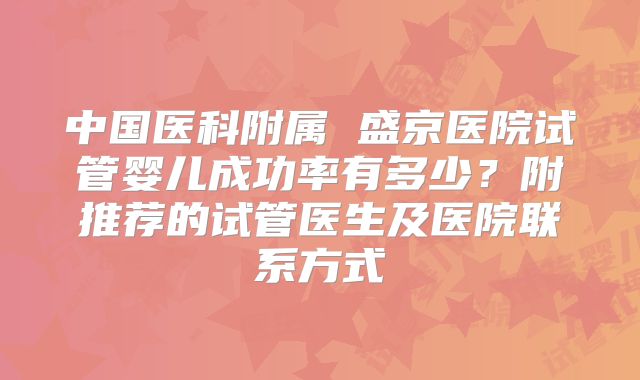 中国医科附属 盛京医院试管婴儿成功率有多少？附推荐的试管医生及医院联系方式
