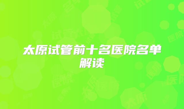 太原试管前十名医院名单解读