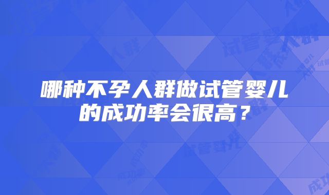 哪种不孕人群做试管婴儿的成功率会很高？
