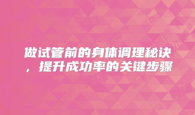 做试管前的身体调理秘诀，提升成功率的关键步骤