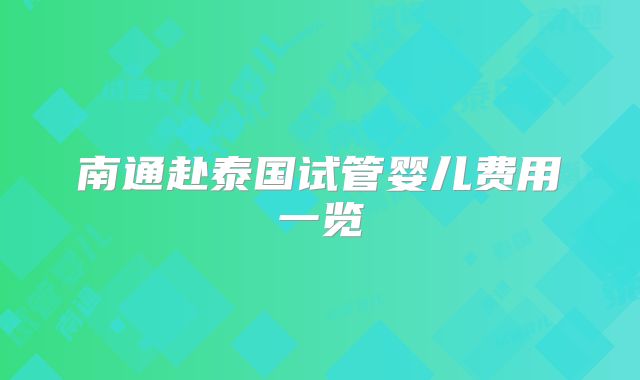 南通赴泰国试管婴儿费用一览