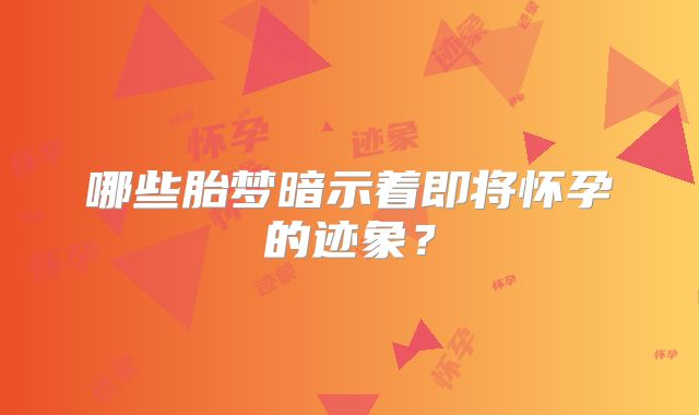 哪些胎梦暗示着即将怀孕的迹象？