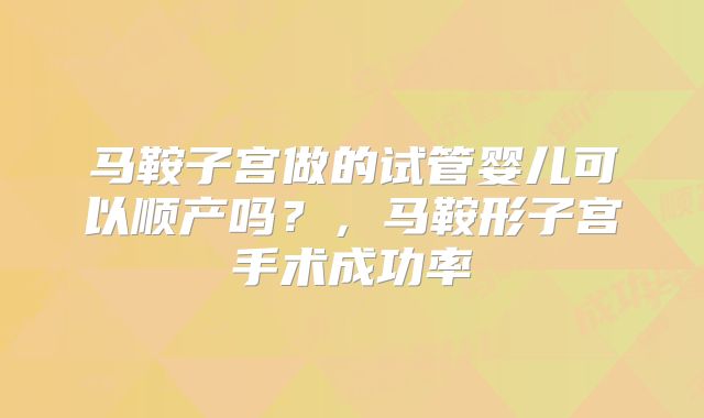 马鞍子宫做的试管婴儿可以顺产吗？，马鞍形子宫手术成功率