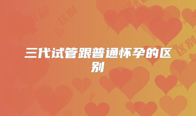 三代试管跟普通怀孕的区别