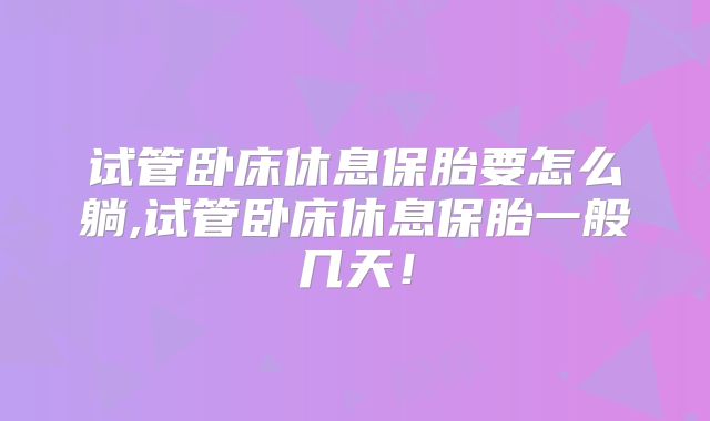 试管卧床休息保胎要怎么躺,试管卧床休息保胎一般几天！