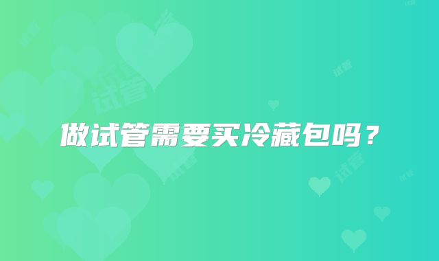 做试管需要买冷藏包吗?