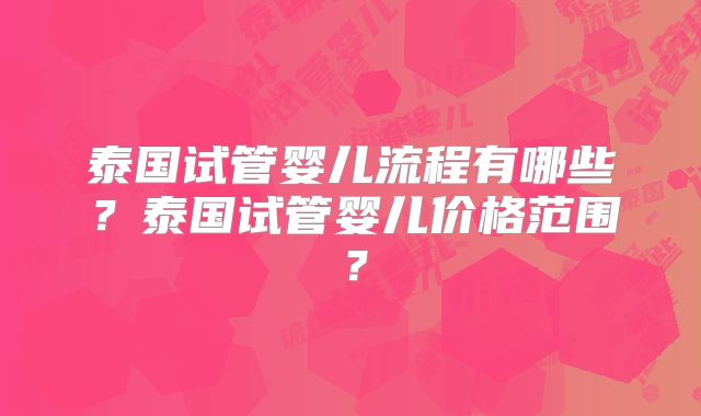 泰国试管婴儿流程有哪些？泰国试管婴儿价格范围？