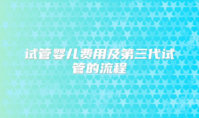 试管婴儿费用及第三代试管的流程