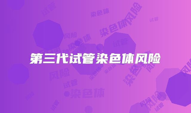 第三代试管染色体风险
