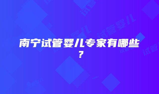 南宁试管婴儿专家有哪些?