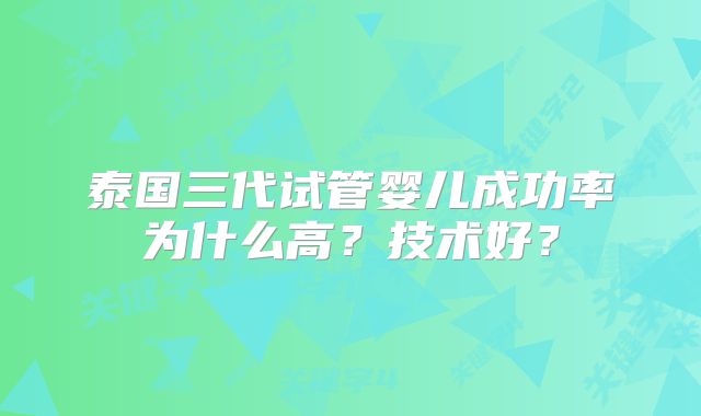 泰国三代试管婴儿成功率为什么高?技术好?