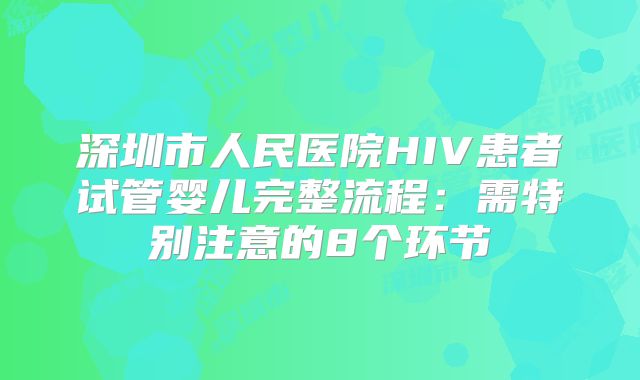深圳市人民医院HIV患者试管婴儿完整流程：需特别注意的8个环节