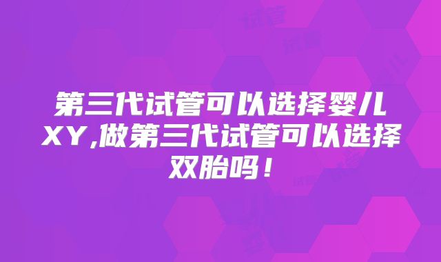第三代试管可以选择婴儿XY,做第三代试管可以选择双胎吗!