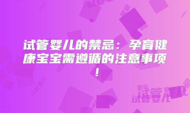 试管婴儿的禁忌：孕育健康宝宝需遵循的注意事项！