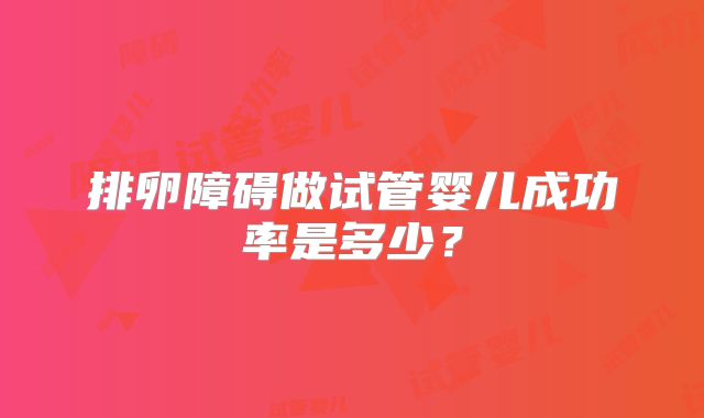 排卵障碍做试管婴儿成功率是多少?